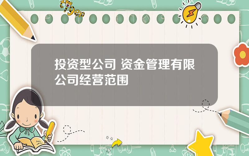 投资型公司 资金管理有限公司经营范围